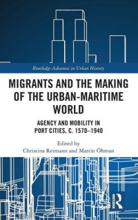 Christina Reimann, Martin Öhman — Migrants and the Making of the Urban-Maritime World: Agency and Mobility in Port Cities, c. 1570–1940
