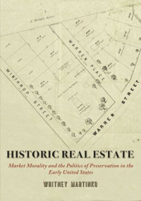 Whitney Martinko — Historic Real Estate: Market Morality and the Politics of Preservation in the Early United States