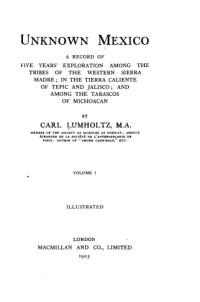 Carl Lumholtz — Unknown Mexico, Volume 1 (illustrated)
