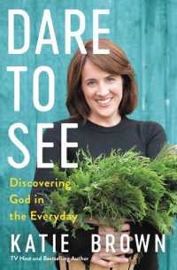Katie Brown — Dare to See: Discovering God in the Everyday