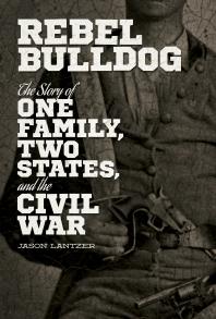 Jason Lantzer — Rebel Bulldog : The Story of One Family, Two States, and the Civil War