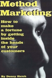 Denny Hatch — Method Marketing: How to Make a Fortune by Getting Inside the Heads of Your Customers