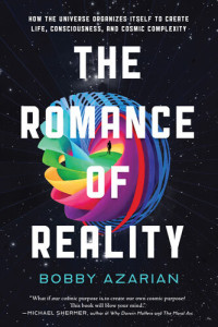 Bobby Azarian — The Romance of Reality: How the Universe Organizes Itself to Create Life, Consciousness, and Cosmic Complexity