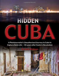 Jack Watson — Hidden Cuba: A Photojournalist’s Unauthorized Journey to Cuba to Capture Daily Life: 50 Years After Castro’s Revolution
