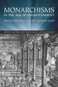 Hans  W. Blom (editor); John Christian Laursen (editor); Luisa Simonutti (editor) — Monarchisms in the Age of Enlightenment: Liberty, Patriotism, and the Common Good