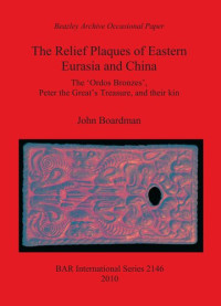 John Boardman  — The Relief Plaques of Eastern Eurasia and China: The 'Ordos Bronzes', Peter the Great's Treasure, and their kin