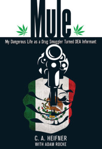 C. A. Heifner; Adam Rocke — Mule: My Dangerous Life as a Drug Smuggler Turned DEA Informant