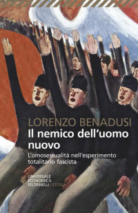 Lorenzo Benadusi — Il nemico dell'uomo nuovo. L'omosessualità nell'esperimento totalitario fascista