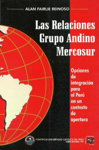 Alan Fairlie Reinoso — Las Relaciones Grupo Andino Mercosur: Opciones De Integración Para El Perú en Un Contexto De Apertura