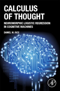 Rice, Daniel M — Calculus of thought neuromorphic logistic regression in cognitive machines