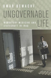 Omar Dewachi — Ungovernable Life: Mandatory Medicine and Statecraft in Iraq
