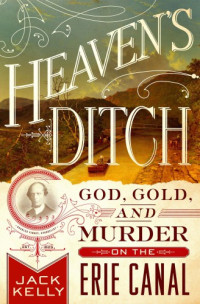 Kelly, Jack — Heaven's Ditch: God, Gold, and Murder on the Erie Canal