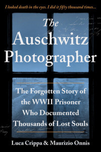 Luca Crippa, Maurizio Onnis — The Auschwitz Photographer: The Forgotten Story of the WWII Prisoner Who Documented Thousands of Lost Souls