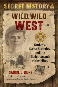 Daniel J. Duke — Secret History of the Wild, Wild West: Outlaws, Secret Societies, and the Hidden Agenda of the Elites