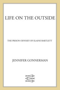 Jennifer Gonnerman — Life on the Outside: The Prison Odyssey of Elaine Bartlett