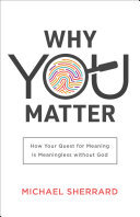 Michael Sherrard — Why You Matter (Perspectives: A Summit Ministries Series): How Your Quest for Meaning Is Meaningless without God