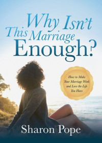 Sharon Pope — Why Isn't This Marriage Enough?: How to Make Your Marriage Work and Love the Life You Have