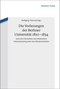 Wolfgang Virmond (editor) — Die Vorlesungen der Berliner Universität 1810-1834 nach dem deutschen und lateinischen Lektionskatalog sowie den Ministerialakten