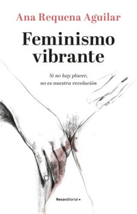 Ana Requena — Feminismo vibrante: Si no hay placer no es nuestra revolución