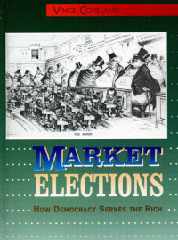 Vince Copeland; Deirdre Griswold — Market Elections: How Democracy Serves the Rich