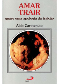 Aldo Carotenuto — Amar Trair. Quase Uma Apologia Da Traição