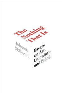 Johanna Skibsrud — The Nothing That Is: Essays on Art, Literature and Being