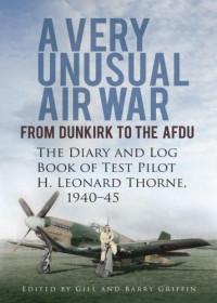 Griffin, Gill; Griffin, Barry — Very Unusual Air War From Dunkirk to the AFDU - The Diary and Log Book of Test Pilot Leonard Thorne, 1940-45