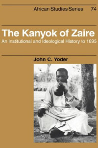 John C. Yoder — The Kanyok of Zaire: An Institutional and Ideological History to 1895 (African Studies)