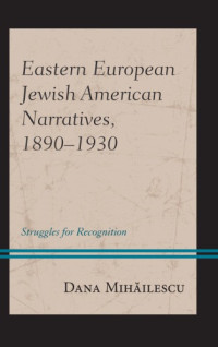 Dana Mihăilescu — Eastern European Jewish American Narratives, 1890–1930: Struggles for Recognition