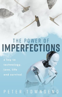 Peter Townsend — The Power of Imperfections: A Key to Technology, Love, Life and Survival