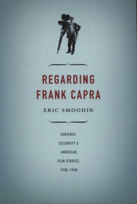Eric Smoodin — Regarding Frank Capra: Audience, Celebrity, and American Film Studies, 1930–1960