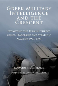 Panagiōtēs Dēmētrakēs — Greek Military Intelligence and the Crescent : estimating the Turkish threat ; crises, leadership and strategic analyses 1974-1996