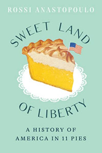 Rossi Anastopoulo — Sweet Land of Liberty: A History of America in 11 Pies