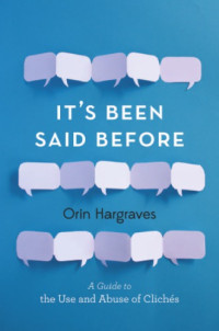 Hargraves, Orin — It's been said before: a guide to the use and abuse of cliches