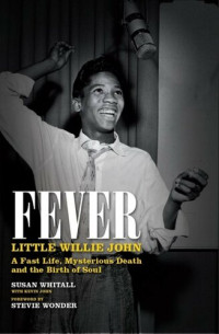 Susan Whitall — Fever: Little Willie John's Fast Life, Mysterious Death, and the Birth of Soul: The Authorised Biography