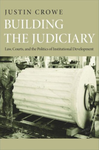 Justin Crowe — Building the Judiciary: Law, Courts, and the Politics of Institutional Development