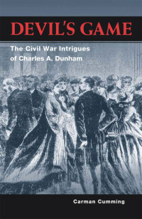 Carman Cumming — Devil's game : the Civil War intrigues of Charles A. Dunham