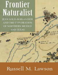 Russell M. Lawson — Frontier Naturalist: Jean Louis Berlandier and the Exploration of Northern Mexico and Texas