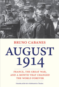 Cabanes, Bruno.;O'Hara, Stephanie — August 1914: France, the Great War, and a month that changed the world forever