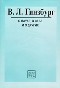 Гинзбург, Виталий Лазаревич — О науке, о себе и о других : [Ст. и выступления]