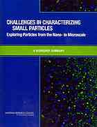 Tina M Masciangioli; Joe Alper; National Research Council (U.S.). Chemical Sciences Roundtable — Challenges in Characterizing Small Particles : exploring particles from the nano- to microscale [s] : a workshop summary