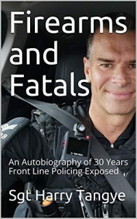 Sgt Harry Tangye — Firearms and Fatals: An Autobiography of 30 years Front Line Policing Exposed