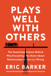 Eric Barker — Plays Well with Others: The Surprising Science Behind Why Everything You Know About Relationships Is (Mostly) Wrong