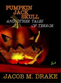 Jacob M. Drake — Pumpkin Jack Skull and Other Tales of Terror