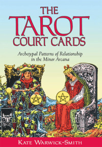 Kate Warwick-Smith — The Tarot Court Cards: Archetypal Patterns of Relationship in the Minor Arcana