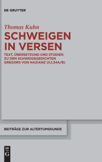 Thomas Kuhn — Schweigen in Versen: Text, Übersetzung Und Studien Zu Den Schweigegedichten Gregors Von Nazianz (Ii,1,34a/B)