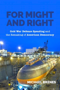 Michael Brenes — For Might and Right: Cold War Defense Spending and the Remaking of American Democracy