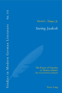 David Tingey — Seeing Jaakob: The Poetics of Visuality in Thomas Mann's "Die Geschichten Jaakobs"