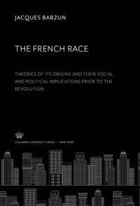 Jacques Barzun — The French Race:. Theories of Its Origins and Their Social and Political Implications Prior to the Revolution