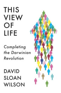 Wilson, David Sloan — This View of Life: Completing the Darwinian Revolution